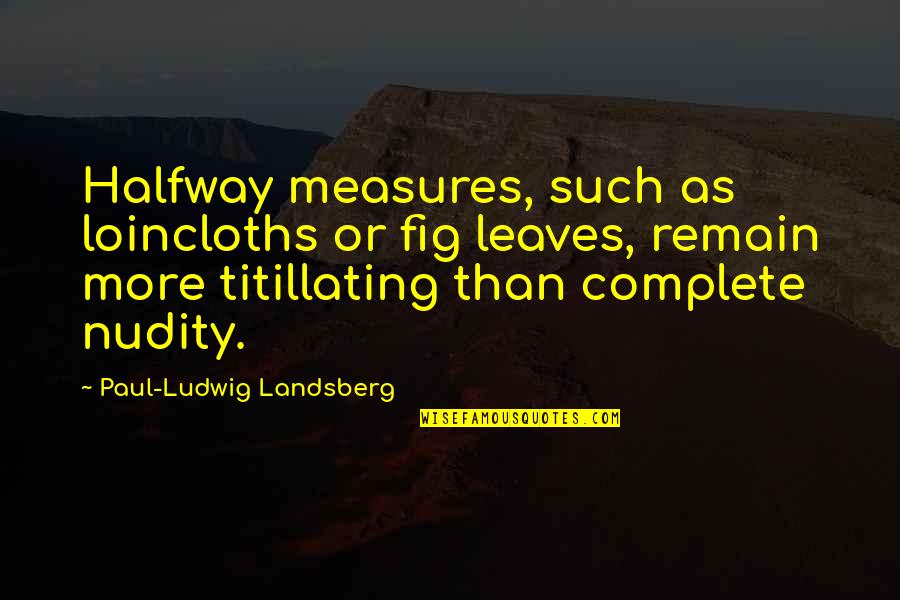 Figs Quotes By Paul-Ludwig Landsberg: Halfway measures, such as loincloths or fig leaves,