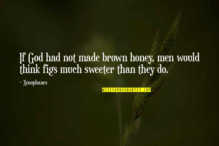 Figs Quotes By Xenophanes: If God had not made brown honey, men