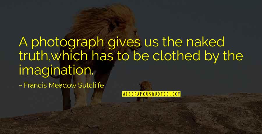 Figural Quotes By Francis Meadow Sutcliffe: A photograph gives us the naked truth,which has