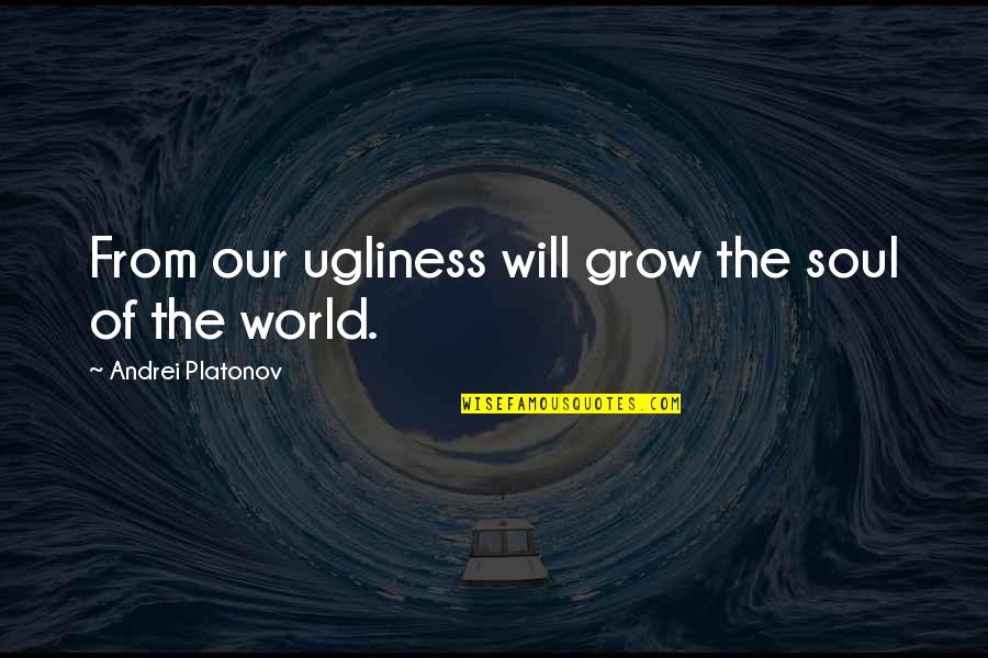Figural Reasoning Quotes By Andrei Platonov: From our ugliness will grow the soul of