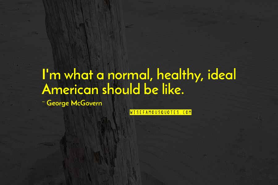 Figural Reasoning Quotes By George McGovern: I'm what a normal, healthy, ideal American should Figural Reasoning Quotes By George McGovern: I'm what a normal, healthy, ideal American should