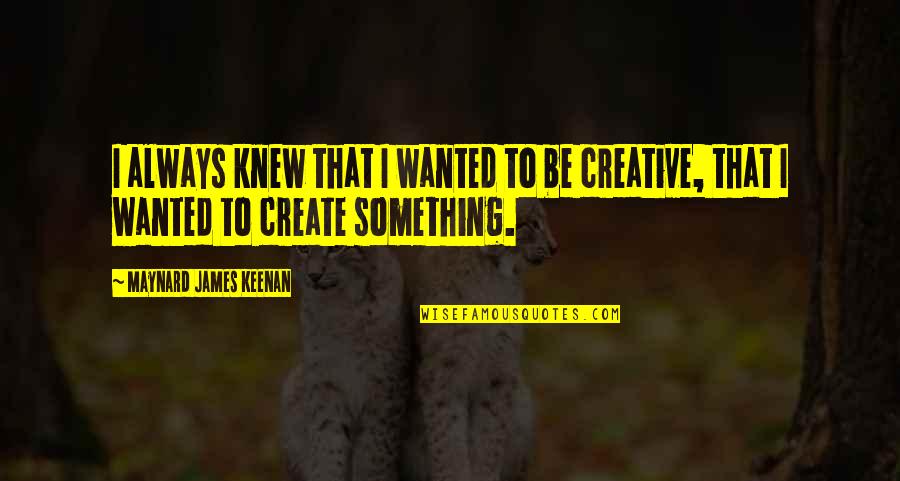 Figurations Synonyms Quotes By Maynard James Keenan: I always knew that I wanted to be Figurations Synonyms Quotes By Maynard James Keenan: I always knew that I wanted to be