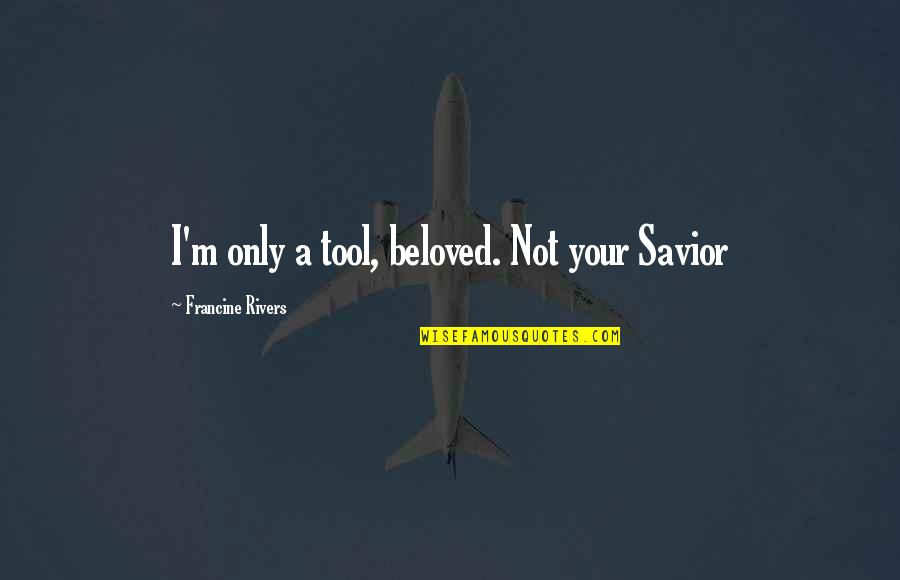 Figurative Speech Quotes By Francine Rivers: I'm only a tool, beloved. Not your Savior