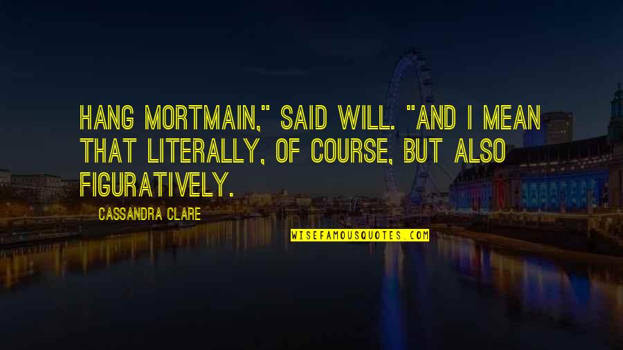 Figuratively Quotes By Cassandra Clare: Hang Mortmain," said Will. "And I mean that