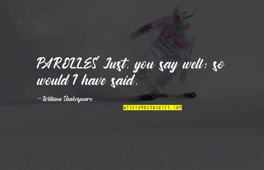 Figuratively Synonyms Quotes By William Shakespeare: PAROLLES Just, you say well; so would I Figuratively Synonyms Quotes By William Shakespeare: PAROLLES Just, you say well; so would I