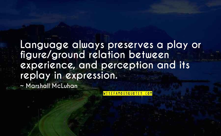 Figure And Ground Quotes By Marshall McLuhan: Language always preserves a play or figure/ground relation