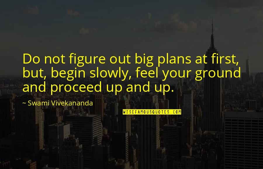 Figure And Ground Quotes By Swami Vivekananda: Do not figure out big plans at first,