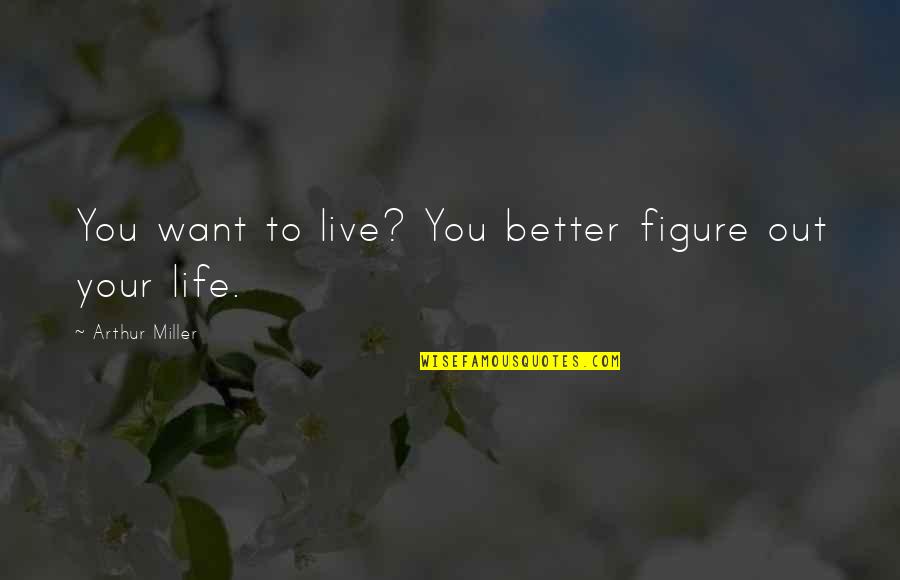 Figure Life Out Quotes By Arthur Miller: You want to live? You better figure out