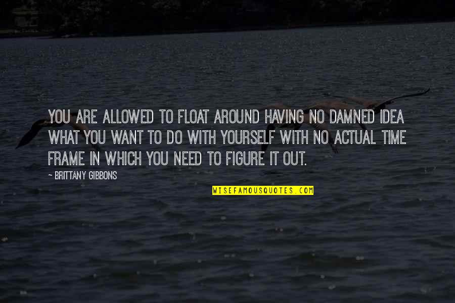 Figure Life Out Quotes By Brittany Gibbons: You are allowed to float around having no