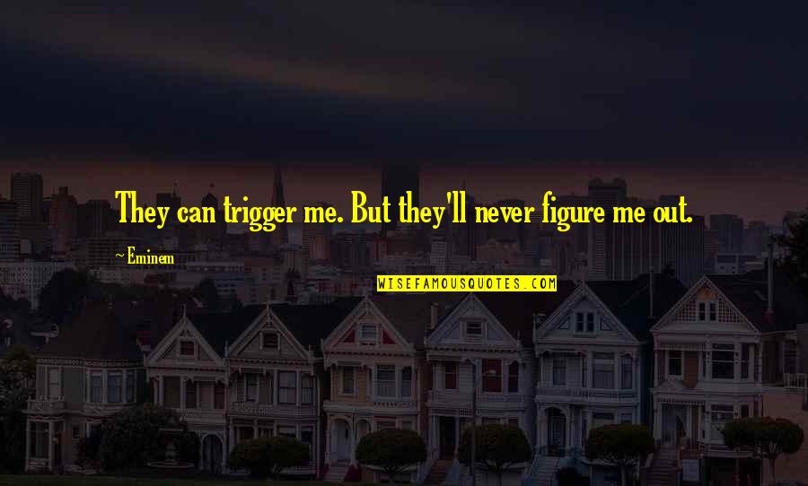 Figure Life Out Quotes By Eminem: They can trigger me. But they'll never figure