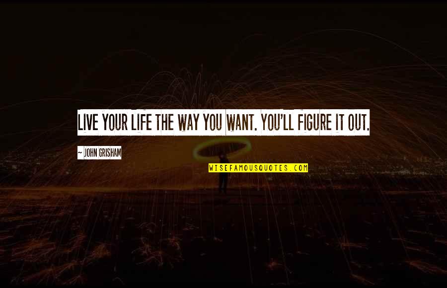 Figure Life Out Quotes By John Grisham: Live your life the way you want. You'll