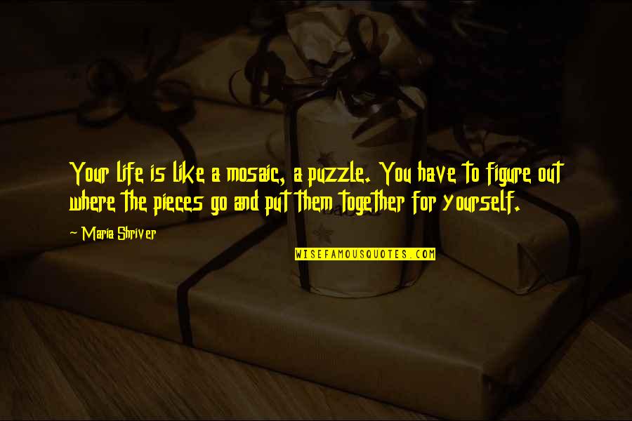 Figure Life Out Quotes By Maria Shriver: Your life is like a mosaic, a puzzle.