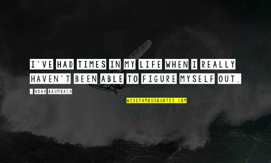 Figure Life Out Quotes By Noah Baumbach: I've had times in my life when I
