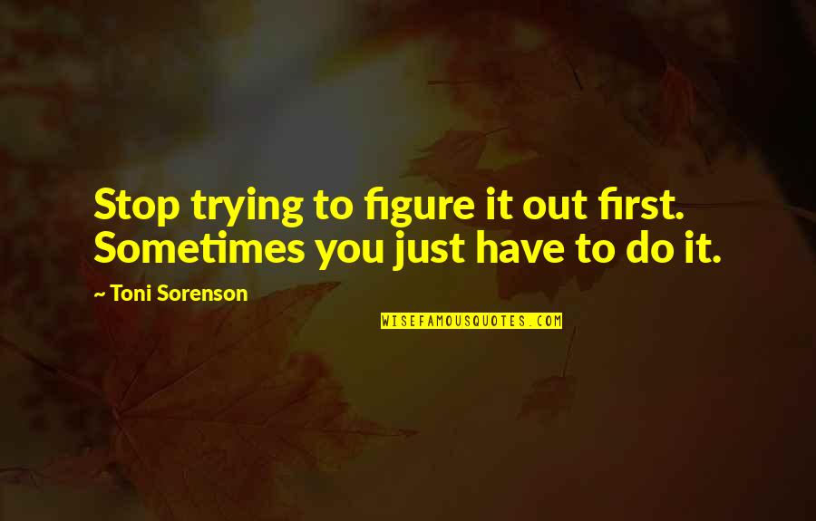 Figure Life Out Quotes By Toni Sorenson: Stop trying to figure it out first. Sometimes