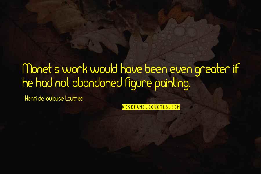 Figure Painting Quotes By Henri De Toulouse-Lautrec: Monet's work would have been even greater if