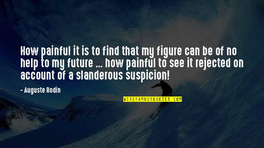 Figure Quotes By Auguste Rodin: How painful it is to find that my