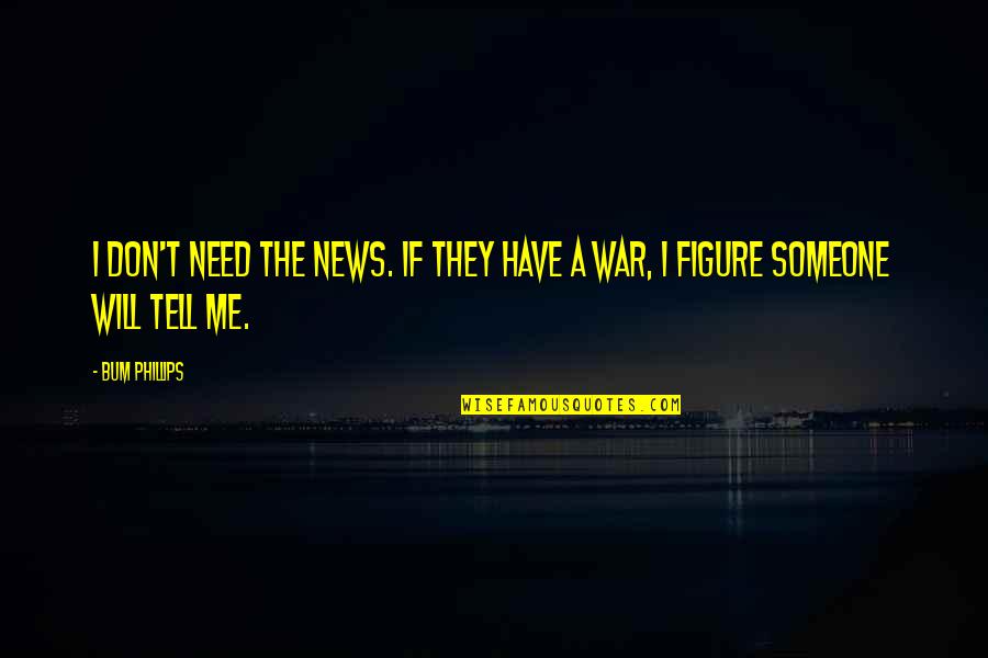 Figure Quotes By Bum Phillips: I don't need the news. If they have