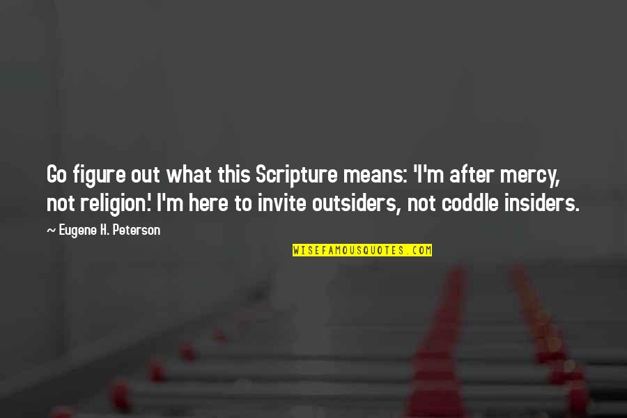 Figure Quotes By Eugene H. Peterson: Go figure out what this Scripture means: 'I'm