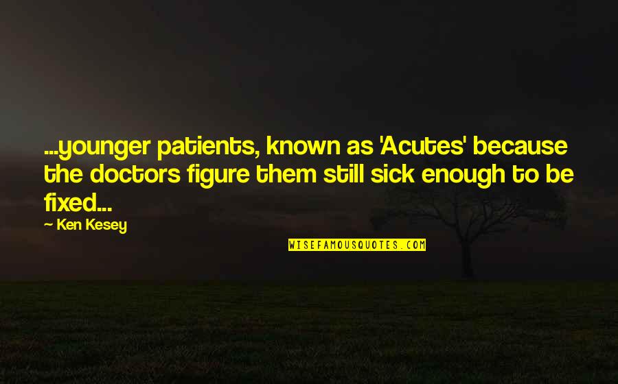 Figure Quotes By Ken Kesey: ...younger patients, known as 'Acutes' because the doctors Figure Quotes By Ken Kesey: ...younger patients, known as 'Acutes' because the doctors