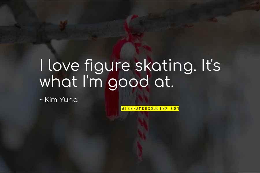 Figure Quotes By Kim Yuna: I love figure skating. It's what I'm good