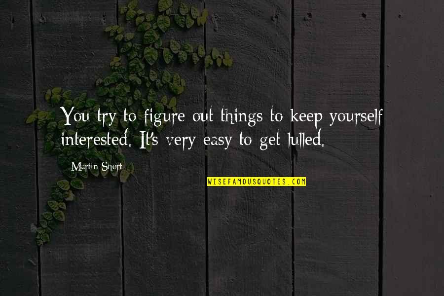 Figure Quotes By Martin Short: You try to figure out things to keep Figure Quotes By Martin Short: You try to figure out things to keep