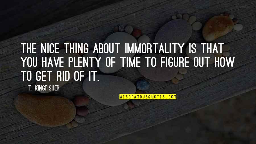 Figure Quotes By T. Kingfisher: The nice thing about immortality is that you Figure Quotes By T. Kingfisher: The nice thing about immortality is that you
