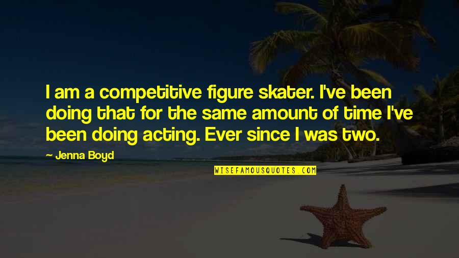 Figure Skater Quotes By Jenna Boyd: I am a competitive figure skater. I've been