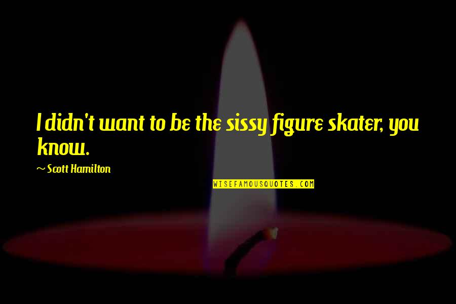 Figure Skater Quotes By Scott Hamilton: I didn't want to be the sissy figure