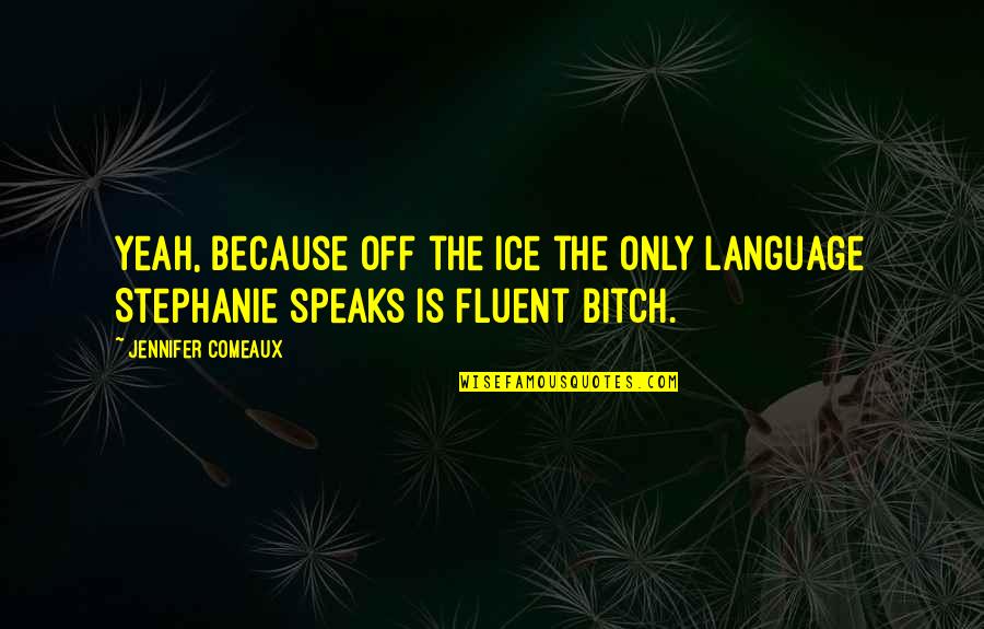 Figure Skating Quotes By Jennifer Comeaux: Yeah, because off the ice the only language