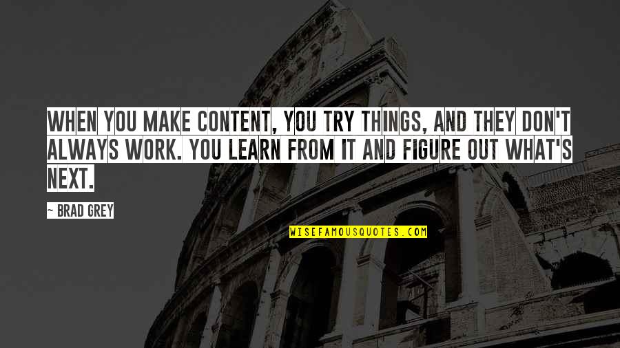 Figure Things Out Quotes By Brad Grey: When you make content, you try things, and Figure Things Out Quotes By Brad Grey: When you make content, you try things, and