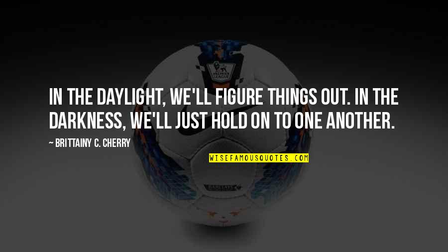 Figure Things Out Quotes By Brittainy C. Cherry: In the daylight, we'll figure things out. In Figure Things Out Quotes By Brittainy C. Cherry: In the daylight, we'll figure things out. In