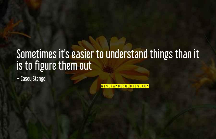 Figure Things Out Quotes By Casey Stengel: Sometimes it's easier to understand things than it