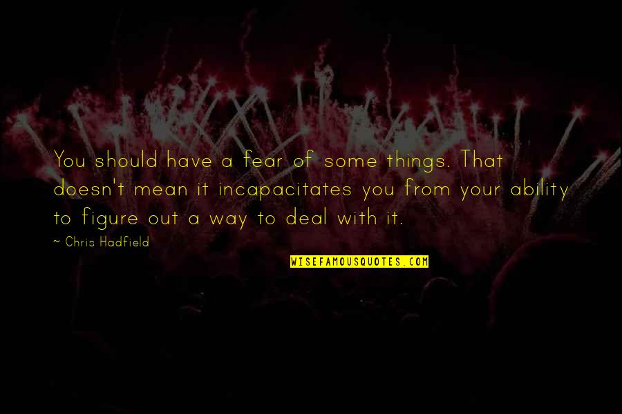 Figure Things Out Quotes By Chris Hadfield: You should have a fear of some things. Figure Things Out Quotes By Chris Hadfield: You should have a fear of some things.
