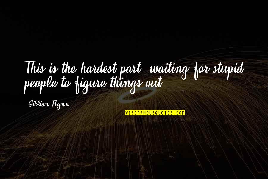 Figure Things Out Quotes By Gillian Flynn: This is the hardest part: waiting for stupid