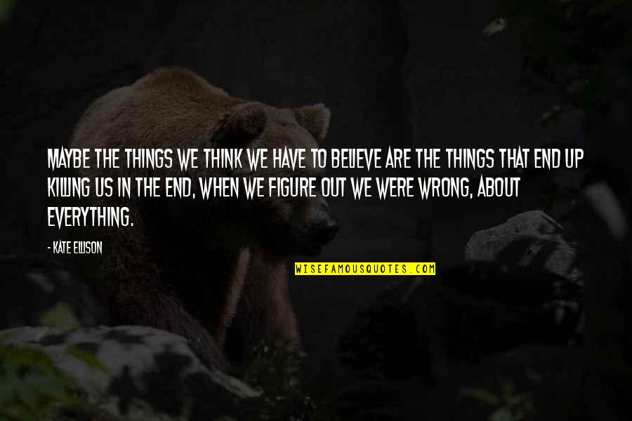 Figure Things Out Quotes By Kate Ellison: Maybe the things we think we have to Figure Things Out Quotes By Kate Ellison: Maybe the things we think we have to