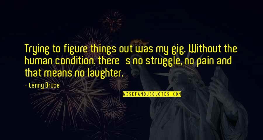 Figure Things Out Quotes By Lenny Bruce: Trying to figure things out was my gig. Figure Things Out Quotes By Lenny Bruce: Trying to figure things out was my gig.