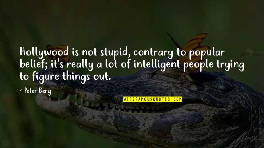 Figure Things Out Quotes By Peter Berg: Hollywood is not stupid, contrary to popular belief; Figure Things Out Quotes By Peter Berg: Hollywood is not stupid, contrary to popular belief;