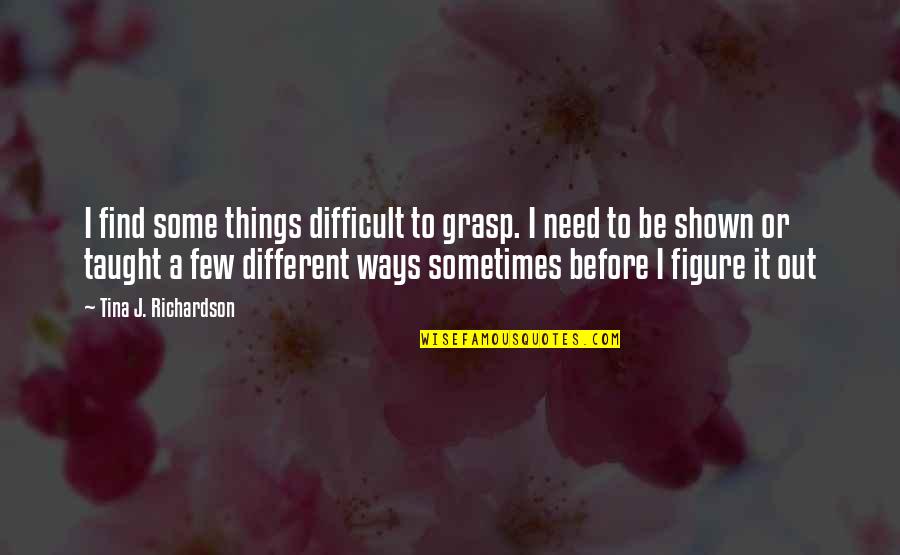 Figure Things Out Quotes By Tina J. Richardson: I find some things difficult to grasp. I Figure Things Out Quotes By Tina J. Richardson: I find some things difficult to grasp. I