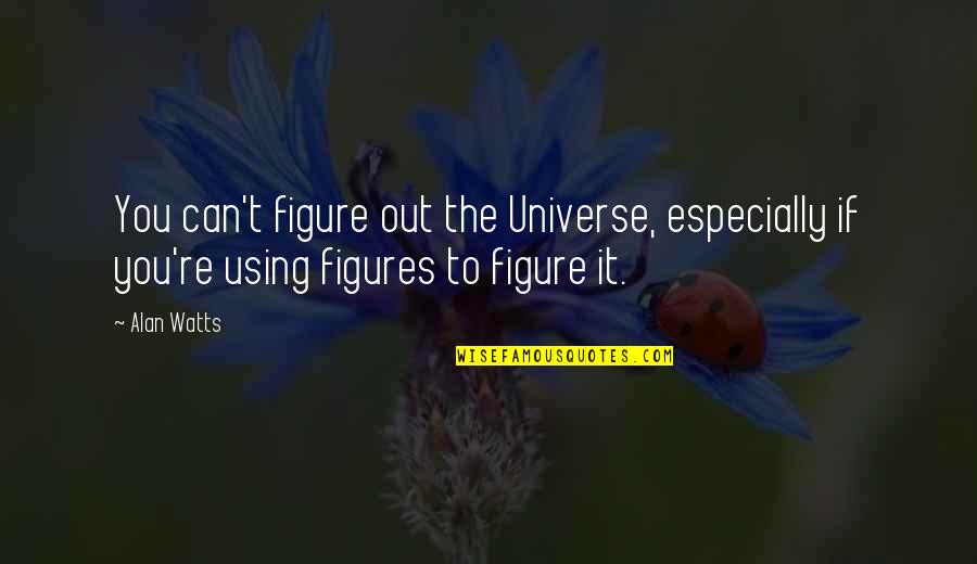 Figure You Out Quotes By Alan Watts: You can't figure out the Universe, especially if