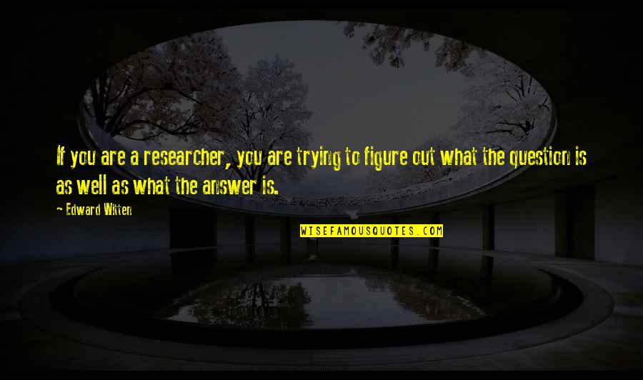Figure You Out Quotes By Edward Witten: If you are a researcher, you are trying