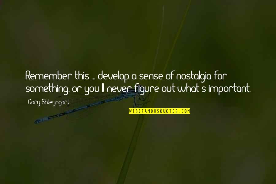 Figure You Out Quotes By Gary Shteyngart: Remember this ... develop a sense of nostalgia
