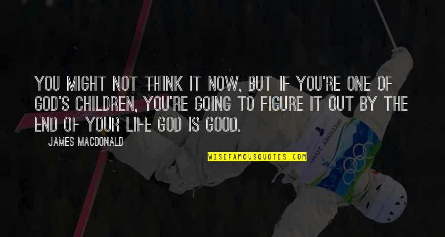 Figure You Out Quotes By James MacDonald: You might not think it now, but if
