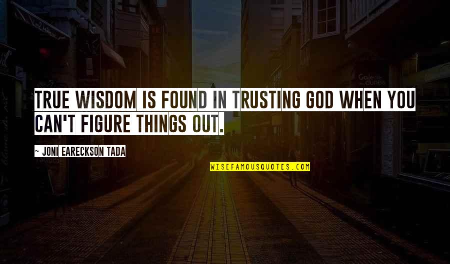 Figure You Out Quotes By Joni Eareckson Tada: True wisdom is found in trusting God when