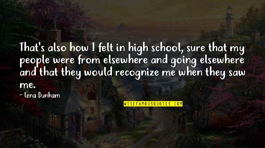 Figurehead Ship Quotes By Lena Dunham: That's also how I felt in high school,
