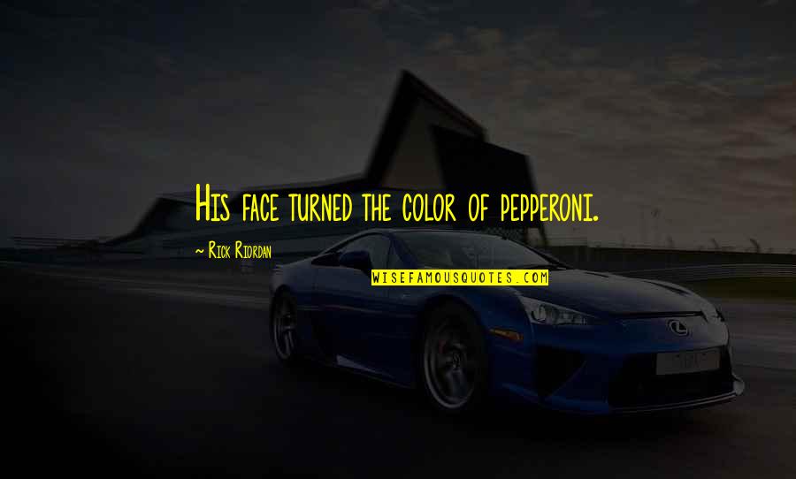 Figureheads Place Quotes By Rick Riordan: His face turned the color of pepperoni. Figureheads Place Quotes By Rick Riordan: His face turned the color of pepperoni.