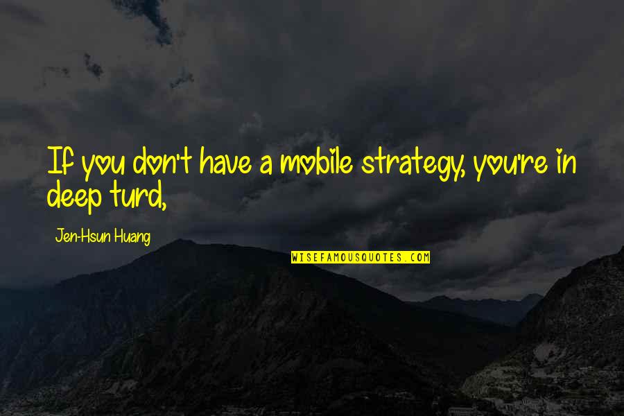 Figures Of Speech Quotes By Jen-Hsun Huang: If you don't have a mobile strategy, you're