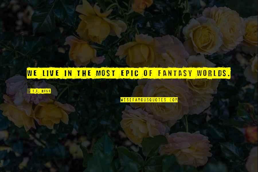 Figuriamoci In Inglese Quotes By T.L. Rese: We live in the most epic of fantasy Figuriamoci In Inglese Quotes By T.L. Rese: We live in the most epic of fantasy
