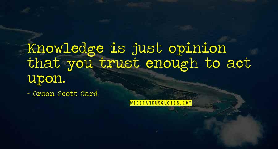 Figurines Made Quotes By Orson Scott Card: Knowledge is just opinion that you trust enough Figurines Made Quotes By Orson Scott Card: Knowledge is just opinion that you trust enough