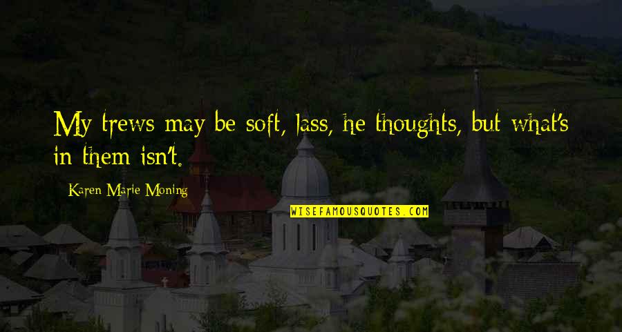 Figurines Quotes By Karen Marie Moning: My trews may be soft, lass, he thoughts,