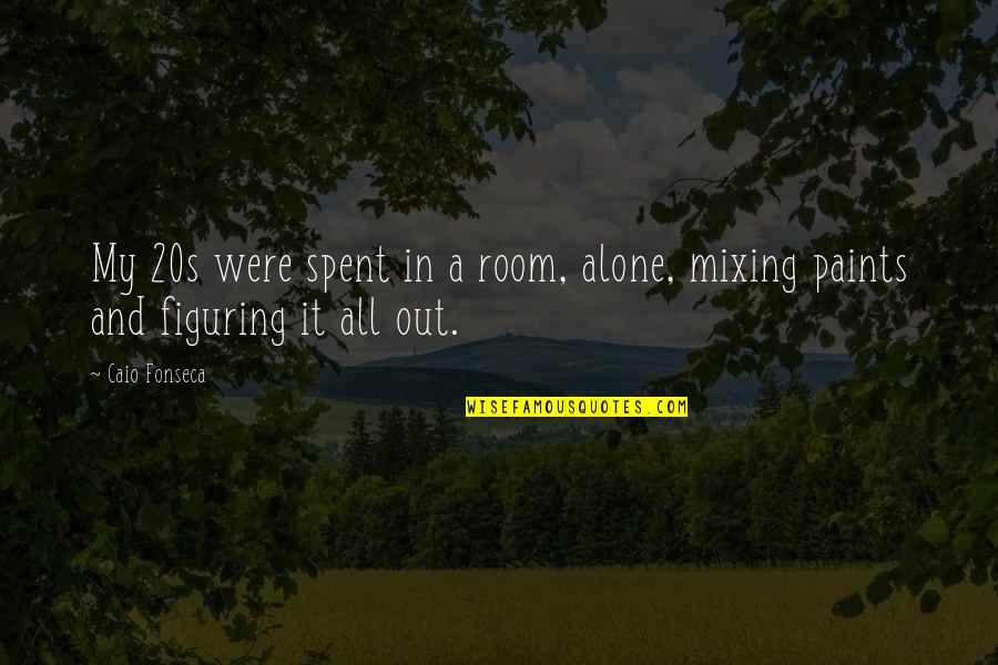 Figuring It Out Quotes By Caio Fonseca: My 20s were spent in a room, alone,